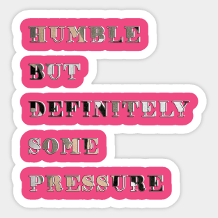 Humble But Definitely Some Pressure Sticker